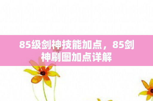 85级剑神技能加点，85剑神刷图加点详解