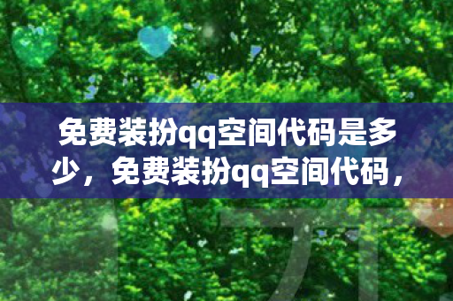 免费装扮qq空间代码是多少，免费装扮qq空间代码，打造个性化空间的秘籍