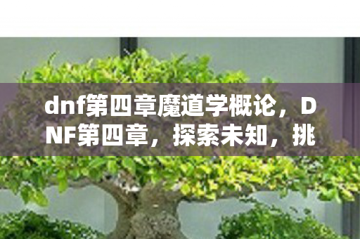 dnf第四章魔道学概论，DNF第四章，探索未知，挑战极限