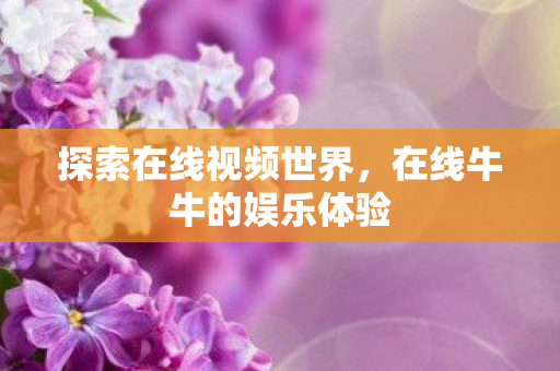 探索在线视频世界，在线牛牛的娱乐体验