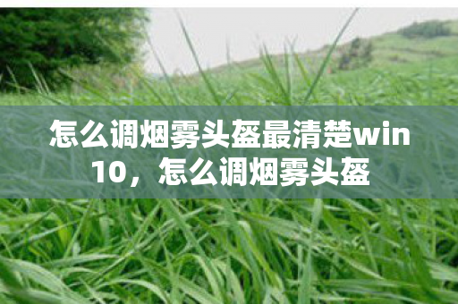 怎么调烟雾头盔最清楚win10，怎么调烟雾头盔