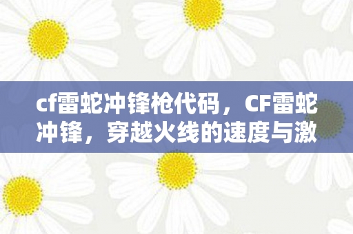 cf雷蛇冲锋枪代码，CF雷蛇冲锋，穿越火线的速度与激情