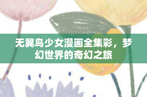 无翼鸟少女漫画全集彩，梦幻世界的奇幻之旅