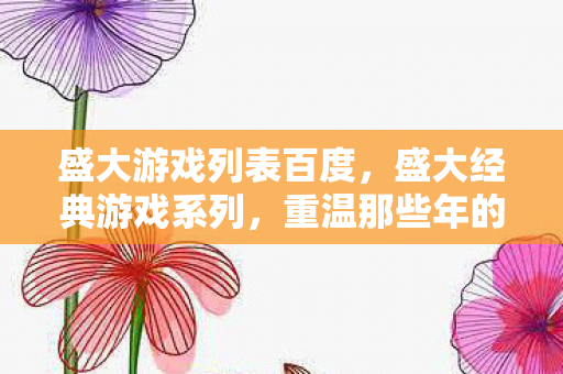盛大游戏列表百度，盛大经典游戏系列，重温那些年的热血与感动