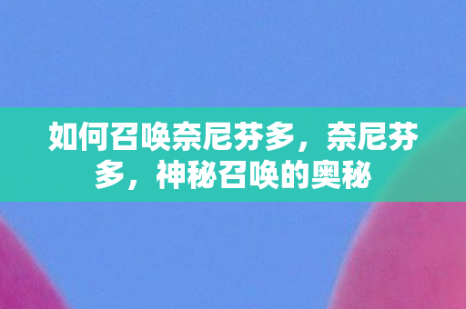 如何召唤奈尼芬多，奈尼芬多，神秘召唤的奥秘