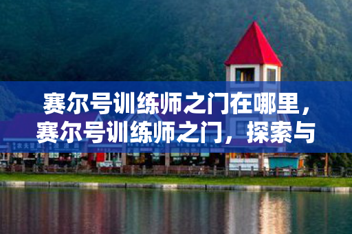 赛尔号训练师之门在哪里，赛尔号训练师之门，探索与发现的奇妙之旅