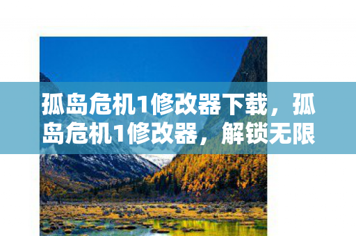 孤岛危机1修改器下载，孤岛危机1修改器，解锁无限可能，提升游戏体验