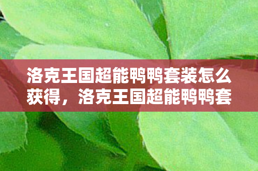 洛克王国超能鸭鸭套装怎么获得，洛克王国超能鸭鸭套装，时尚与力量的完美结合