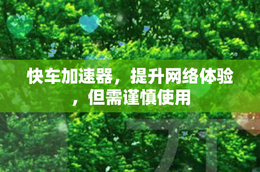 快车加速器，提升网络体验，但需谨慎使用