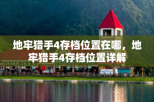 地牢猎手4存档位置在哪，地牢猎手4存档位置详解