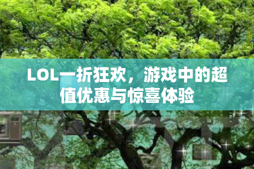 LOL一折狂欢，游戏中的超值优惠与惊喜体验