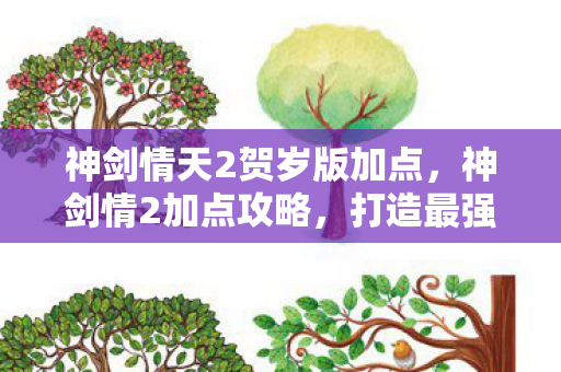 神剑情天2贺岁版加点，神剑情2加点攻略，打造最强角色，征服奇幻世界