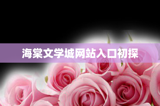 海棠文学城网站入口初探 海棠文学城网站入口初探
