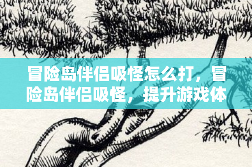 冒险岛伴侣吸怪怎么打，冒险岛伴侣吸怪，提升游戏体验的神奇工具