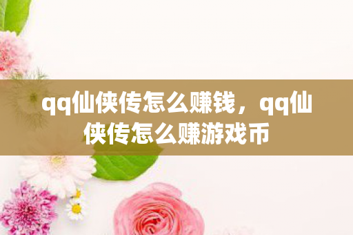 qq仙侠传怎么赚钱，qq仙侠传怎么赚游戏币