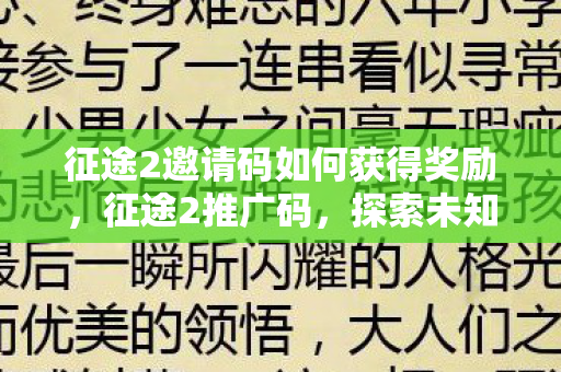 征途2邀请码如何获得奖励，征途2推广码，探索未知，开启全新冒险之旅