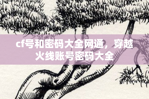 cf号和密码大全网通，穿越火线账号密码大全