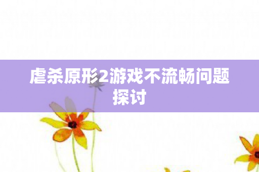 虐杀原形2游戏不流畅问题探讨