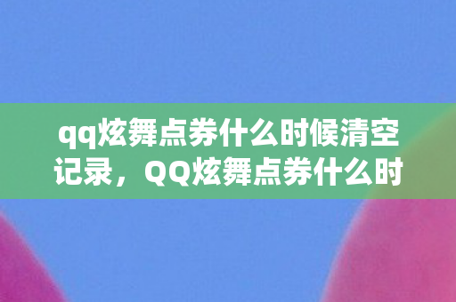 qq炫舞点券什么时候清空记录，QQ炫舞点券什么时候清空