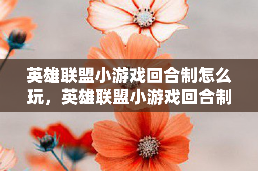 英雄联盟小游戏回合制怎么玩，英雄联盟小游戏回合制，策略与智慧的碰撞
