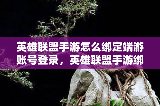 英雄联盟手游怎么绑定端游账号登录，英雄联盟手游绑定端游账号全攻略
