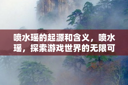 喷水瑶的起源和含义，喷水瑶，探索游戏世界的无限可能