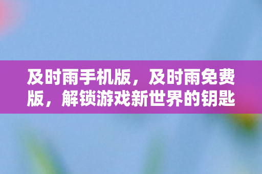 及时雨手机版，及时雨免费版，解锁游戏新世界的钥匙