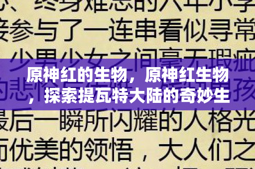 原神红的生物，原神红生物，探索提瓦特大陆的奇妙生物