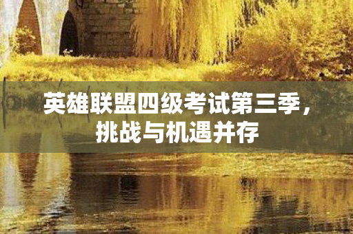 英雄联盟四级考试第三季，挑战与机遇并存