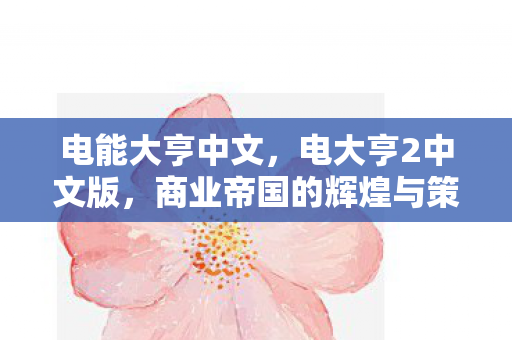 电能大亨中文，电大亨2中文版，商业帝国的辉煌与策略