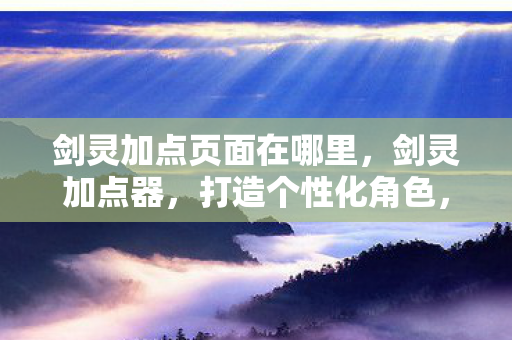剑灵加点页面在哪里，剑灵加点器，打造个性化角色，提升游戏体验