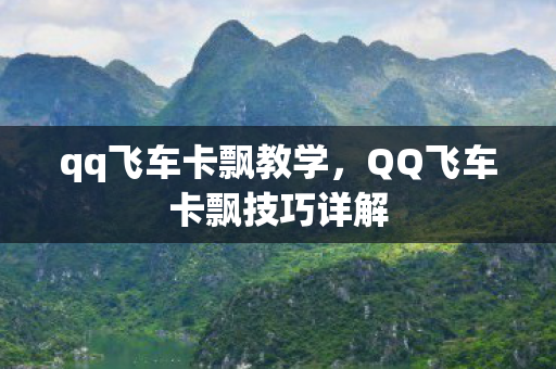 qq飞车卡飘教学，QQ飞车卡飘技巧详解