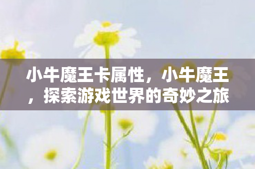 小牛魔王卡属性，小牛魔王，探索游戏世界的奇妙之旅
