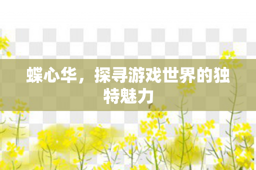 蝶心华，探寻游戏世界的独特魅力