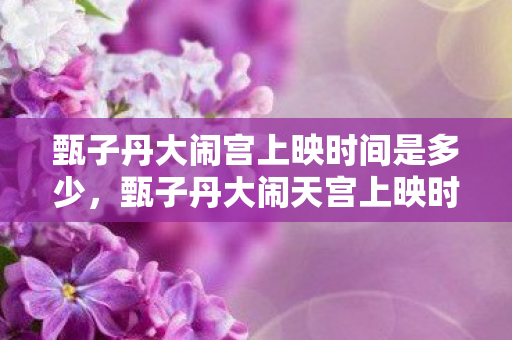甄子丹大闹宫上映时间是多少，甄子丹大闹天宫上映时间，经典再现，震撼银幕
