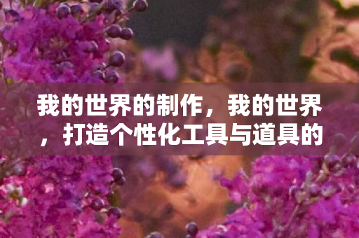 我的世界的制作，我的世界，打造个性化工具与道具的实用技巧