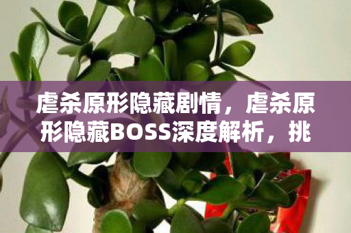 虐杀原形隐藏剧情，虐杀原形隐藏BOSS深度解析，挑战与探索的极致