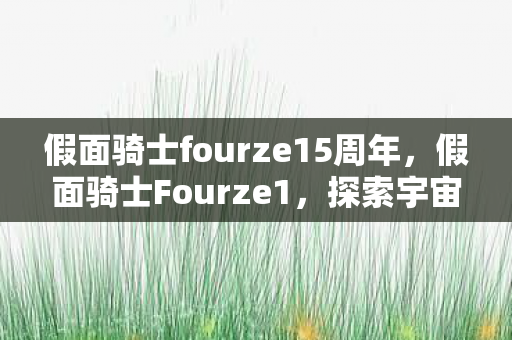 假面骑士fourze15周年，假面骑士Fourze1，探索宇宙的神秘力量