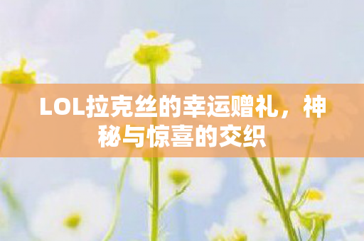 LOL拉克丝的幸运赠礼，神秘与惊喜的交织