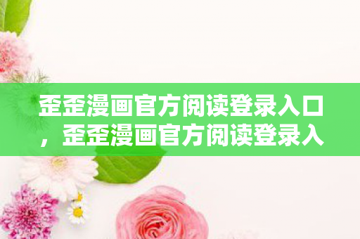 歪歪漫画官方阅读登录入口，歪歪漫画官方阅读登录入口