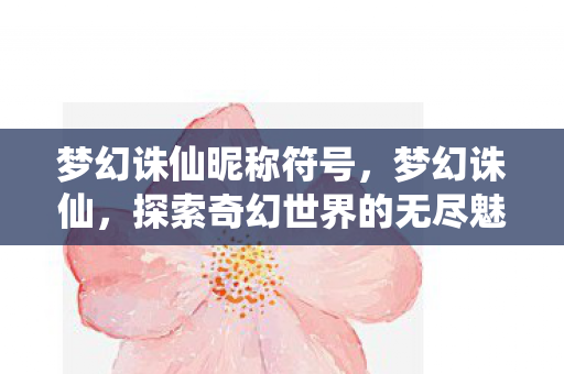 梦幻诛仙昵称符号，梦幻诛仙，探索奇幻世界的无尽魅力