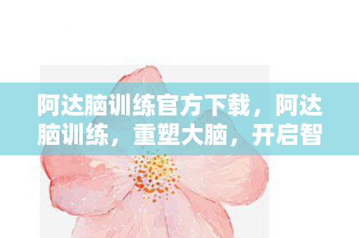阿达脑训练官方下载，阿达脑训练，重塑大脑，开启智慧新篇章