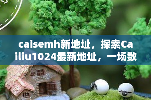 caisemh新地址，探索Cailiu1024最新地址，一场数字娱乐的盛宴