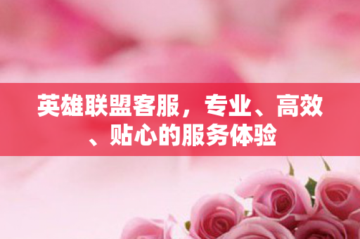 英雄联盟客服，专业、高效、贴心的服务体验