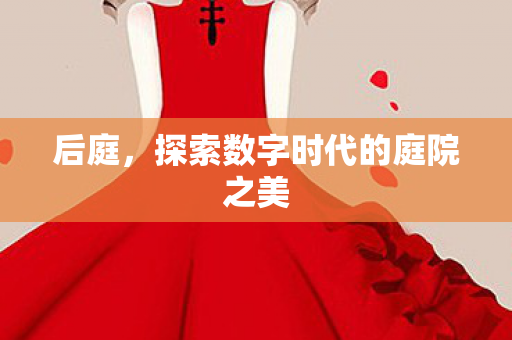 后庭，探索数字时代的庭院之美