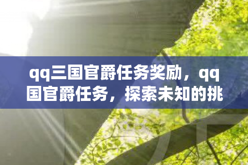 qq三国官爵任务奖励，qq国官爵任务，探索未知的挑战与机遇