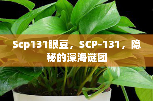 Scp131眼豆，SCP-131，隐秘的深海谜团