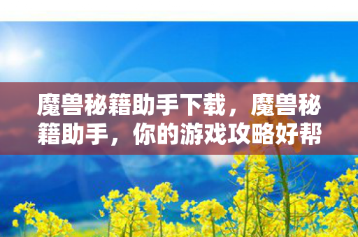 魔兽秘籍助手下载，魔兽秘籍助手，你的游戏攻略好帮手