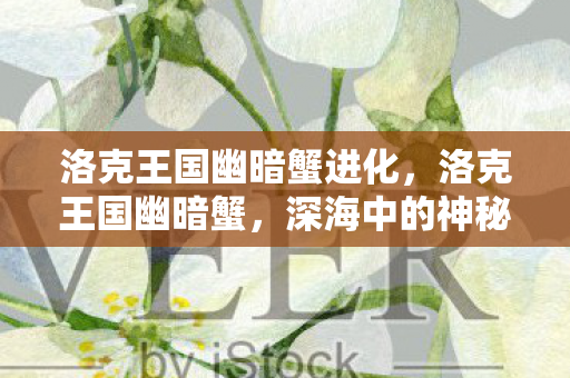 洛克王国幽暗蟹进化，洛克王国幽暗蟹，深海中的神秘探险者