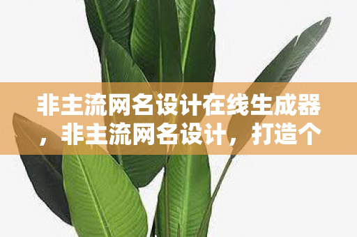 非主流网名设计在线生成器，非主流网名设计，打造个性与艺术的完美融合